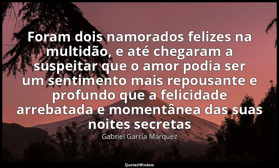 Foram dois namorados felizes na multidão, e até chegaram a suspeitar que o amor  — Gabriel García Márquez