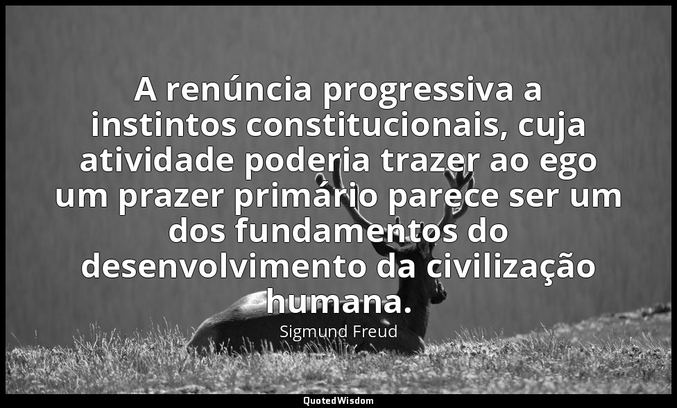 A renúncia progressiva a instintos constitucionais, cuja atividade poderia traze — Sigmund Freud