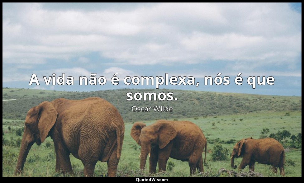 A vida não é complexa, nós é que somos. — Oscar Wilde