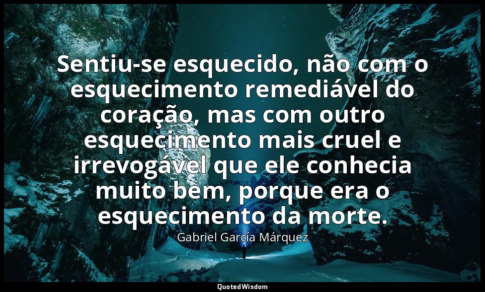 Sentiu-se esquecido, não com o esquecimento remediável do coração, mas com outro — Gabriel García Márquez