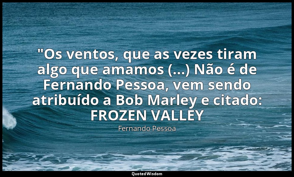 "Os ventos, que as vezes tiram algo que amamos (...) Não é de Fernando Pessoa, v — Fernando Pessoa