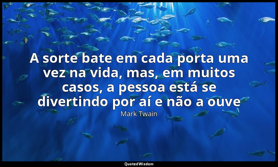 A sorte bate em cada porta uma vez na vida, mas, em muitos casos, a pessoa está  — Mark Twain