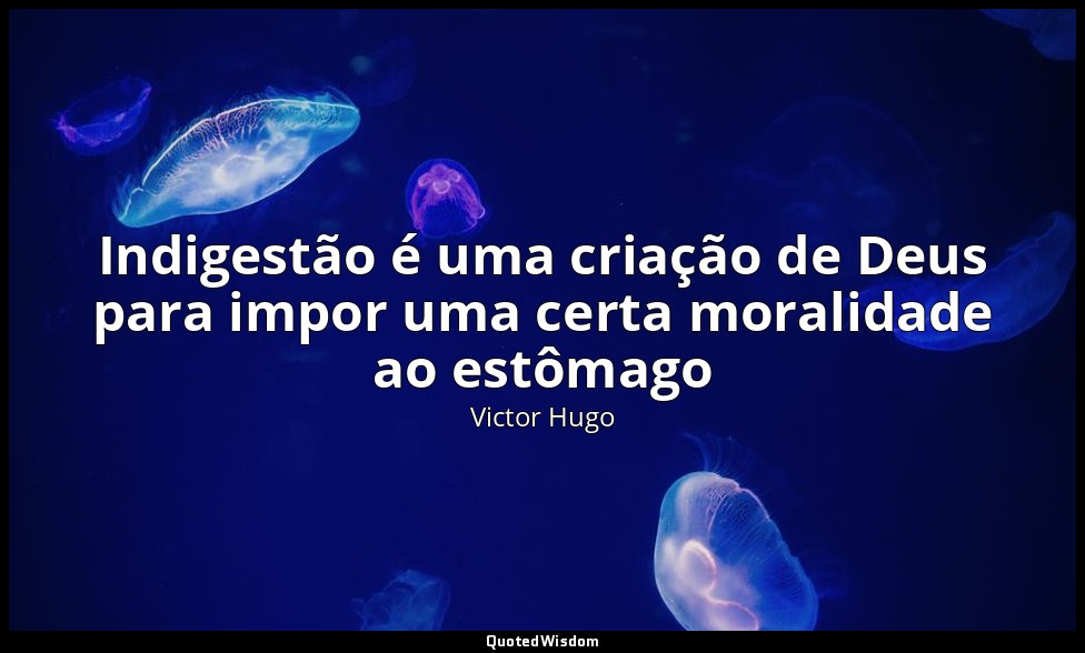 Indigestão é uma criação de Deus para impor uma certa moralidade ao estômago — Victor Hugo