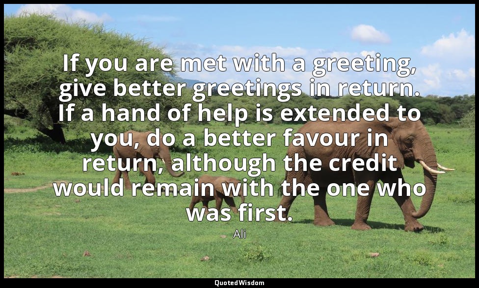 If you are met with a greeting, give better greetings in return. If a hand of he — Ali
