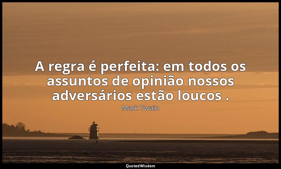 A regra é perfeita: em todos os assuntos de opinião nossos adversários estão lou — Mark Twain