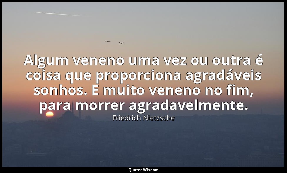 Algum veneno uma vez ou outra é coisa que proporciona agradáveis sonhos. E muito — Friedrich Nietzsche