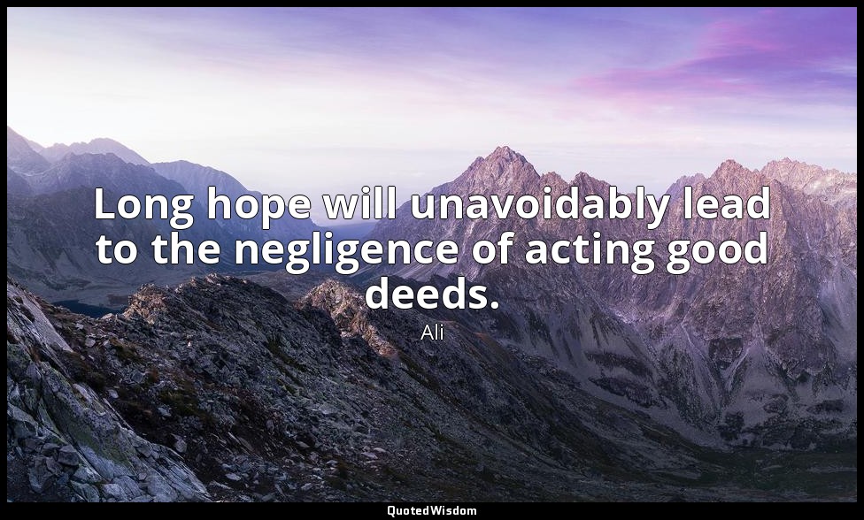 Long hope will unavoidably lead to the negligence of acting good deeds. — Ali
