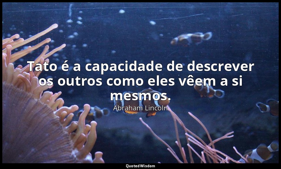 Tato é a capacidade de descrever os outros como eles vêem a si mesmos. — Abraham Lincoln