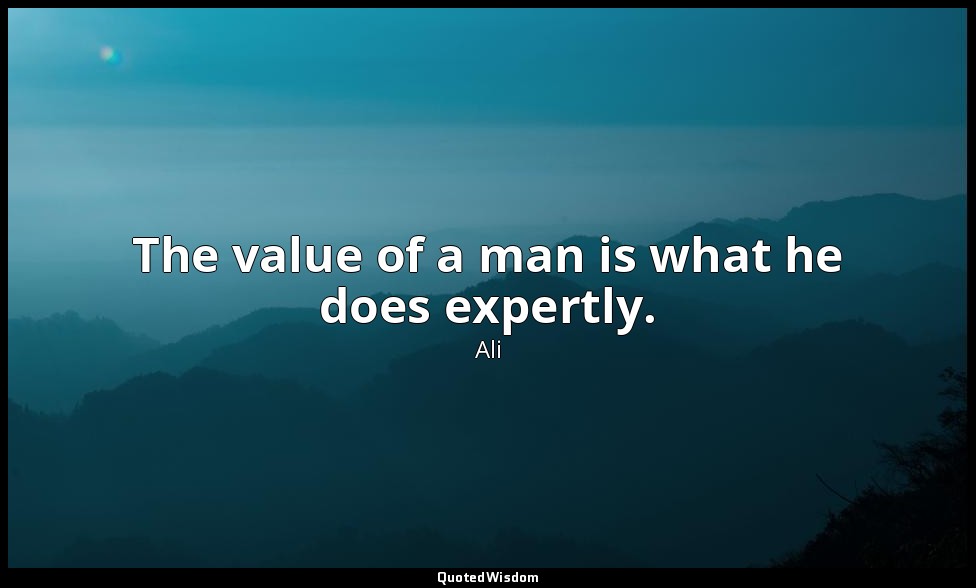 The value of a man is what he does expertly. — Ali