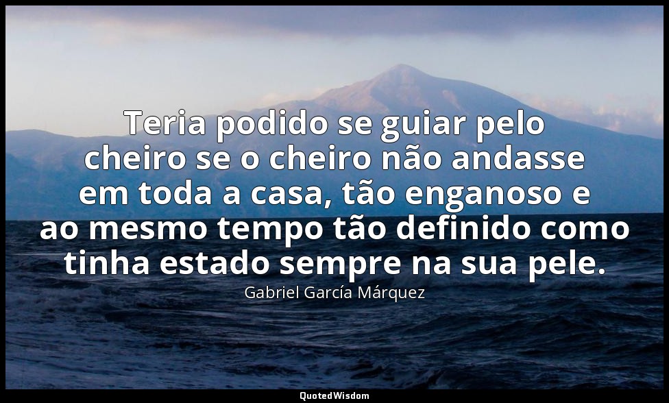 Teria podido se guiar pelo cheiro se o cheiro não andasse em toda a casa, tão en — Gabriel García Márquez