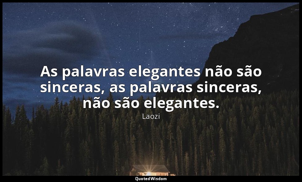 As palavras elegantes não são sinceras, as palavras sinceras, não são elegantes. — Laozi