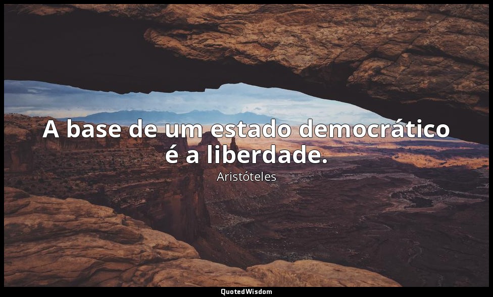 A base de um estado democrático é a liberdade. — Aristóteles