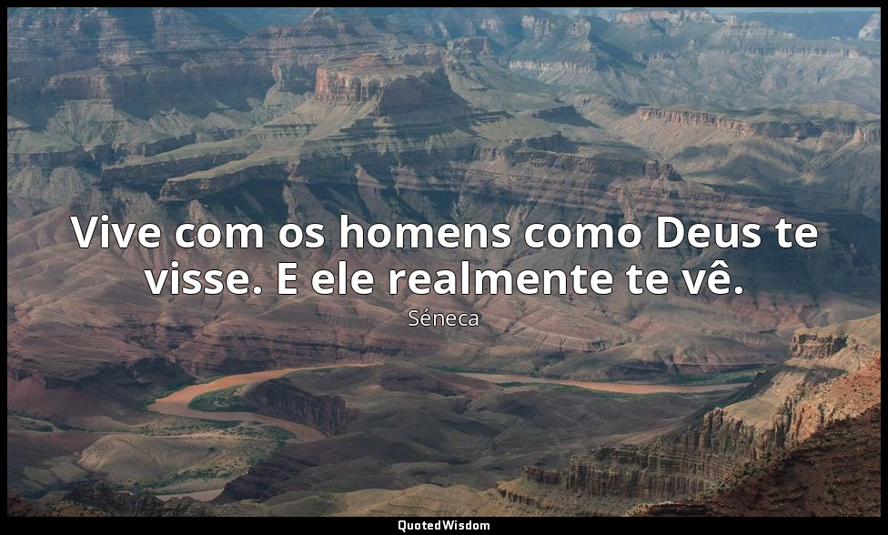 Vive com os homens como Deus te visse. E ele realmente te vê. — Séneca
