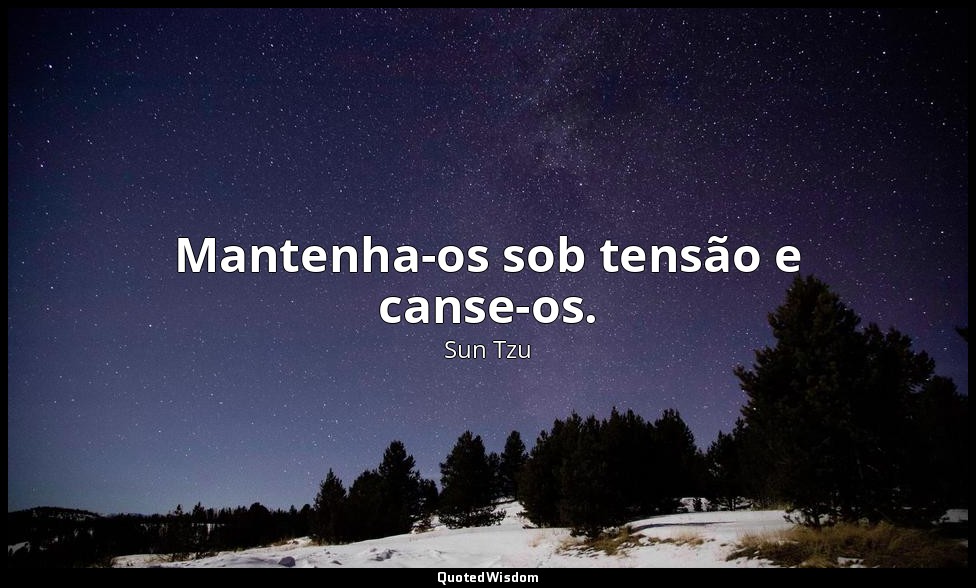 Mantenha-os sob tensão e canse-os. — Sun Tzu