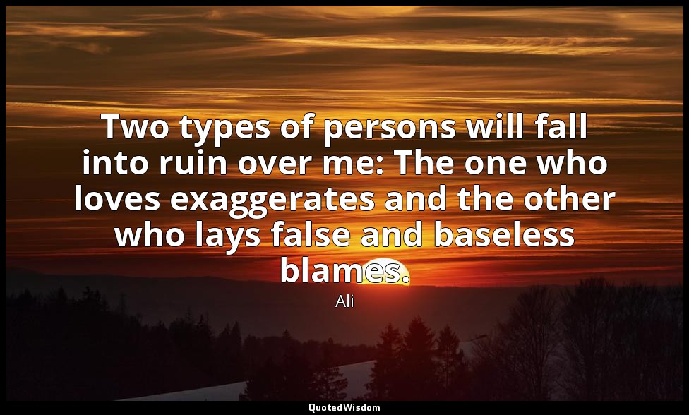 Two types of persons will fall into ruin over me: The one who loves exaggerates  — Ali