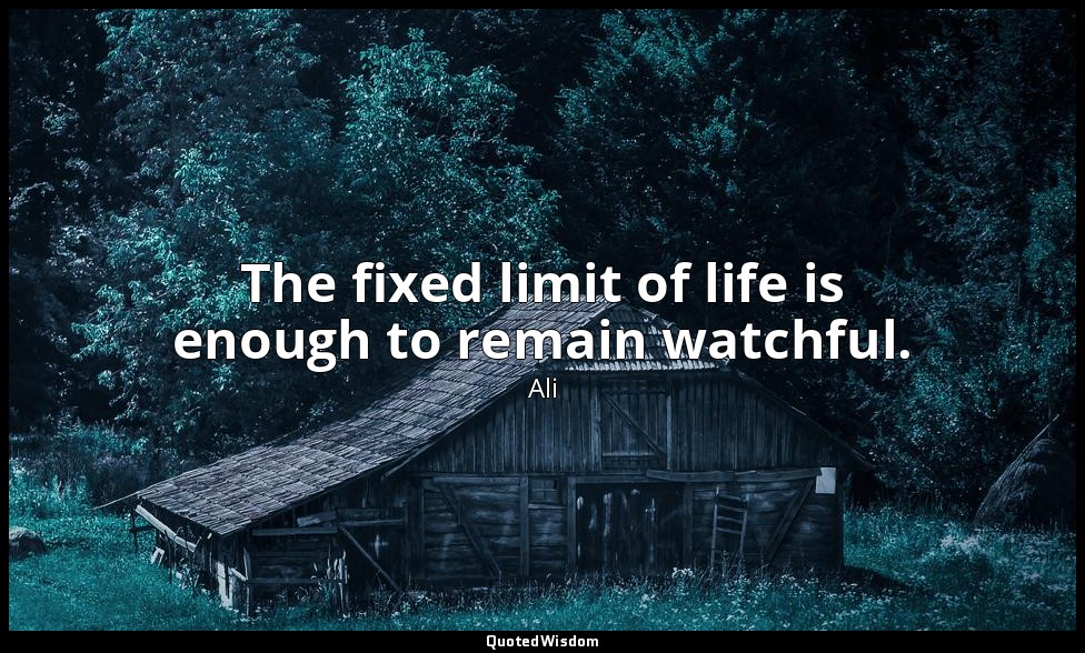 The fixed limit of life is enough to remain watchful. — Ali