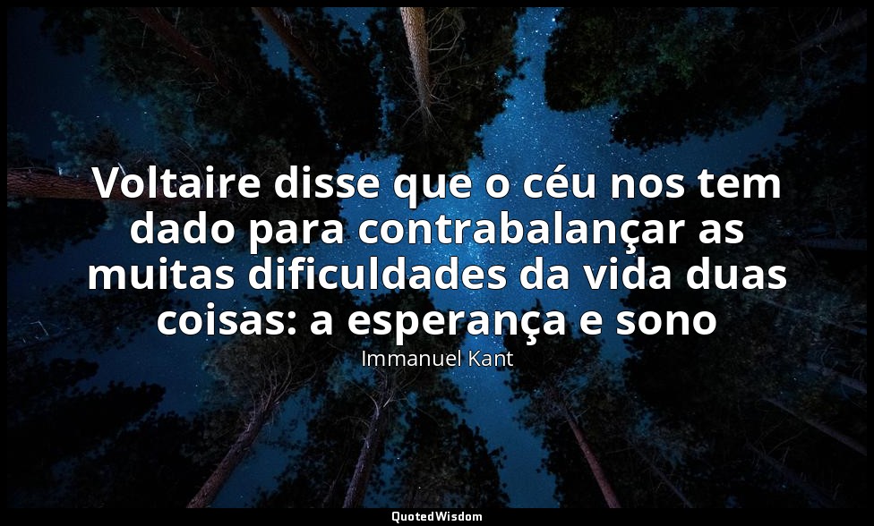 Voltaire disse que o céu nos tem dado para contrabalançar as muitas dificuldades — Immanuel Kant