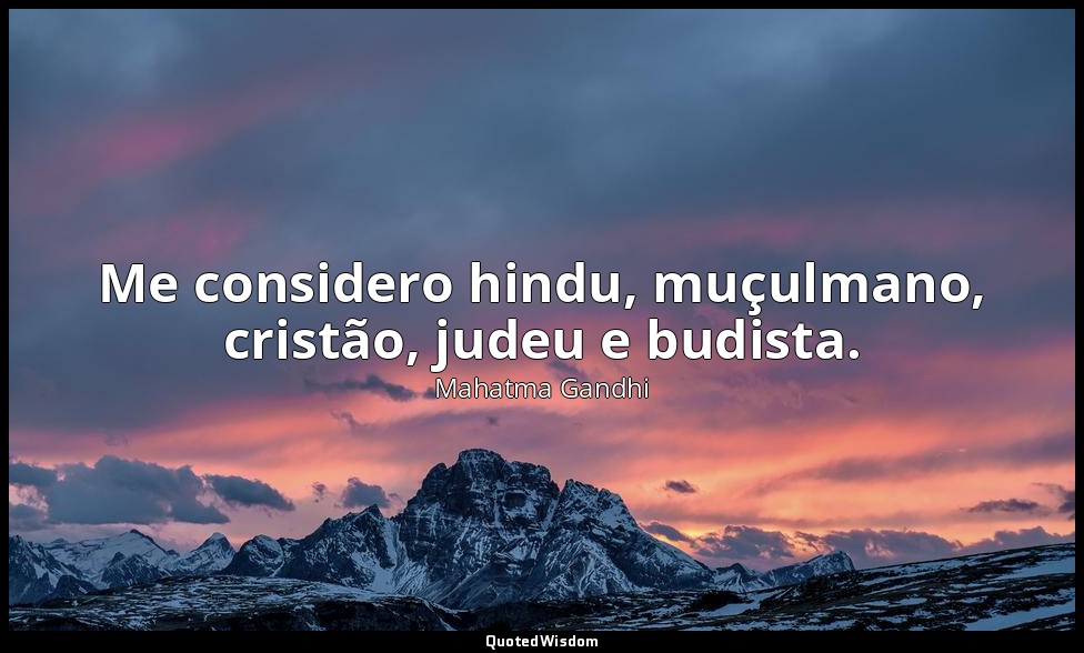Me considero hindu, muçulmano, cristão, judeu e budista. — Mahatma Gandhi