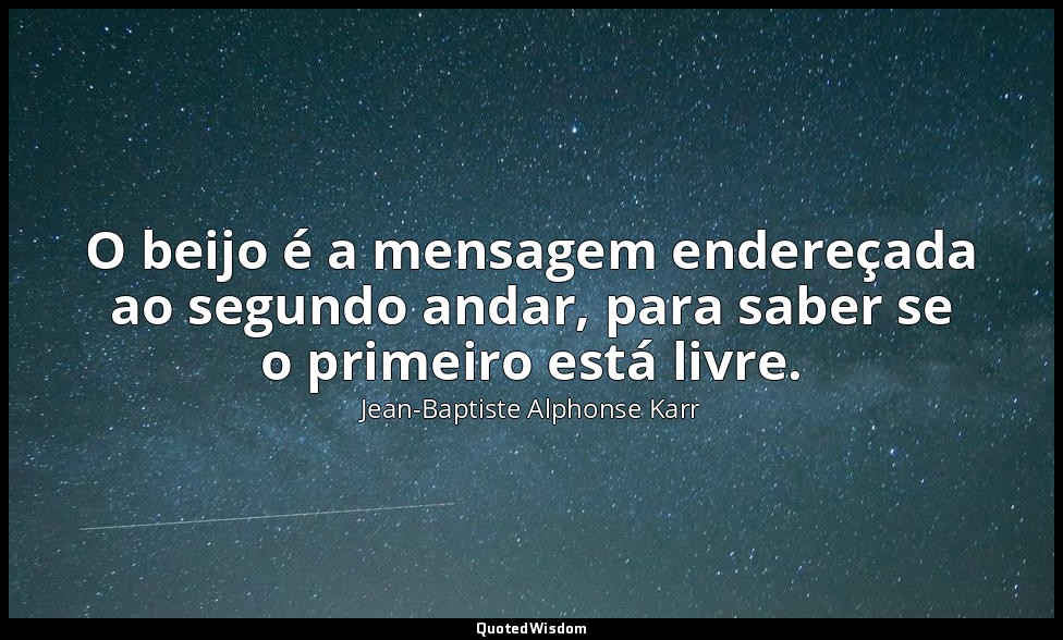 O beijo é a mensagem endereçada ao segundo andar, para saber se o primeiro está  — Jean-Baptiste Alphonse Karr