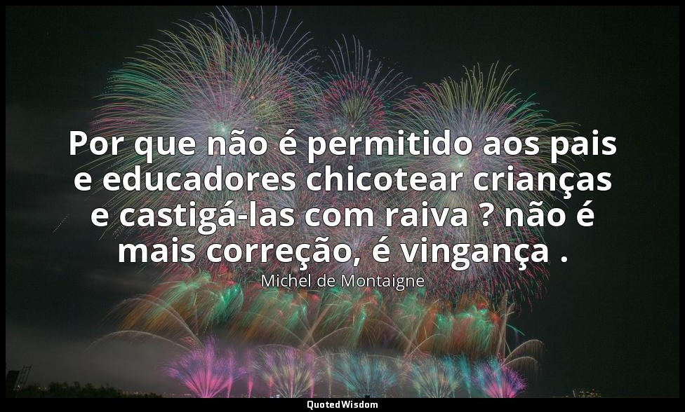Por que não é permitido aos pais e educadores chicotear crianças e castigá-las c — Michel de Montaigne
