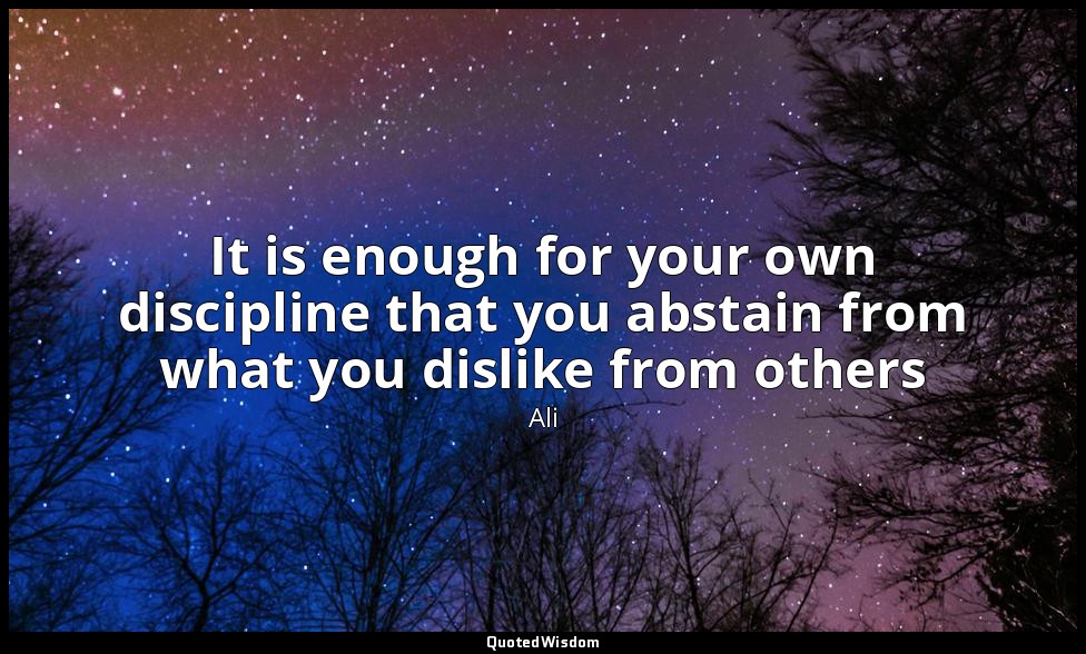It is enough for your own discipline that you abstain from what you dislike from — Ali
