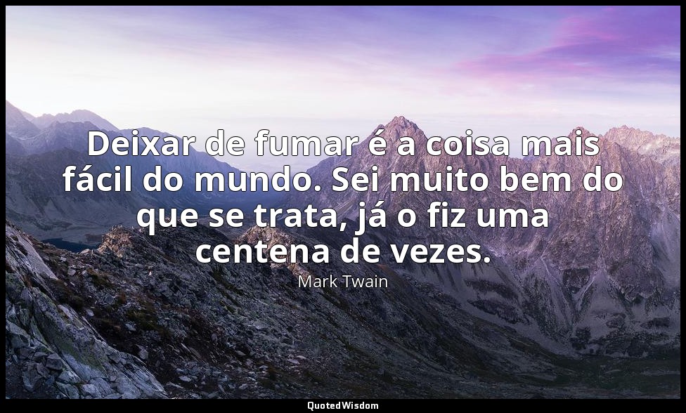 Deixar de fumar é a coisa mais fácil do mundo. Sei muito bem do que se trata, já — Mark Twain