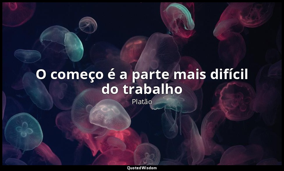 O começo é a parte mais difícil do trabalho — Platão