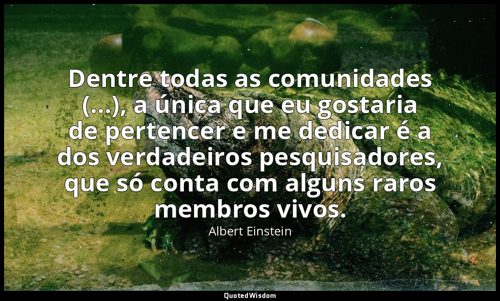 Dentre todas as comunidades (...), a única que eu gostaria de pertencer e me ded — Albert Einstein