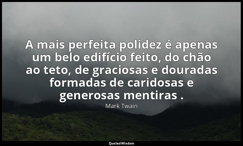 A mais perfeita polidez é apenas um belo edifício feito, do chão ao teto, de gra — Mark Twain