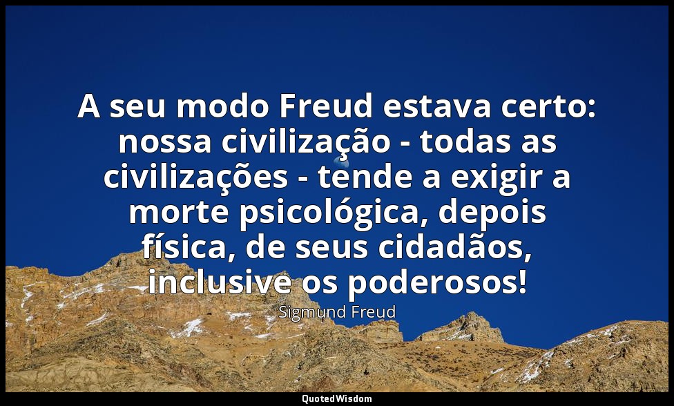 A seu modo Freud estava certo: nossa civilização - todas as civilizações - tende — Sigmund Freud