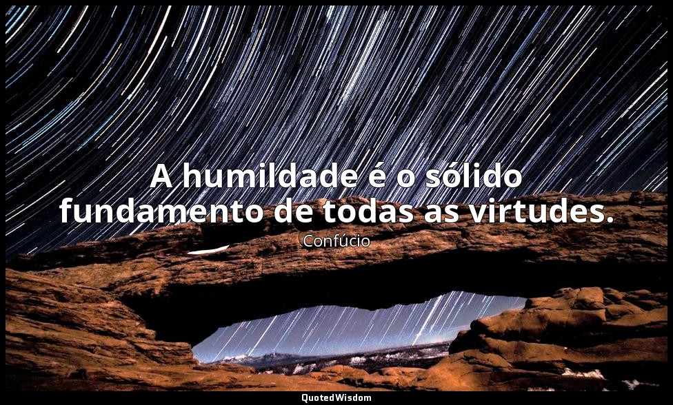 A humildade é o sólido fundamento de todas as virtudes. — Confúcio