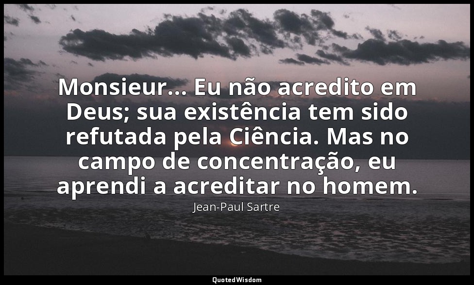 Monsieur... Eu não acredito em Deus; sua existência tem sido refutada pela Ciênc — Jean-Paul Sartre
