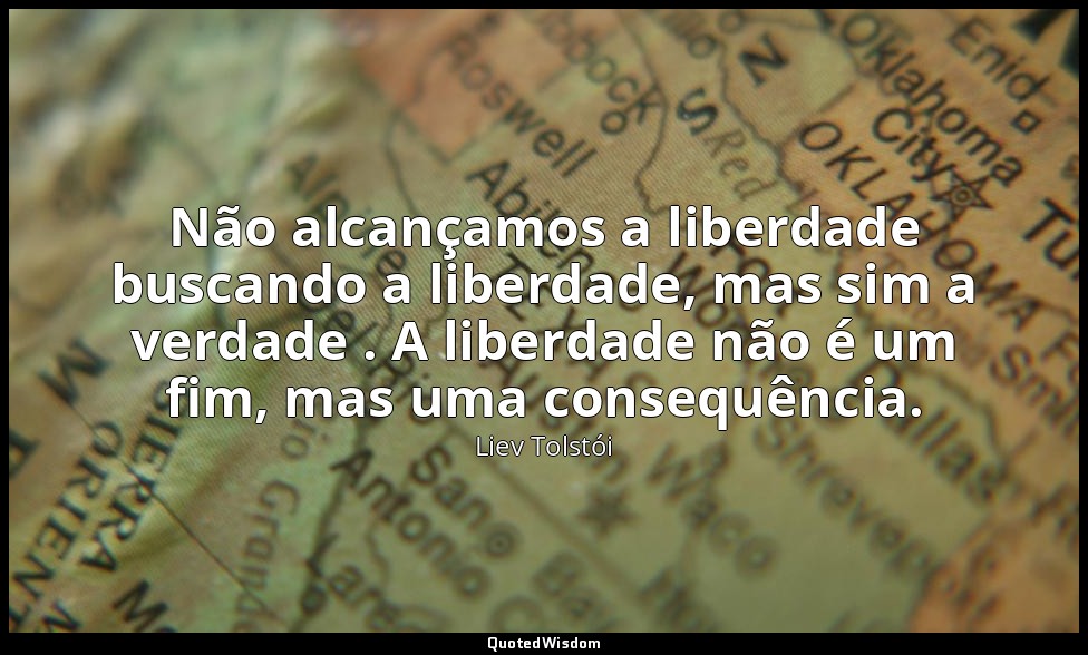 Não alcançamos a liberdade buscando a liberdade, mas sim a verdade . A liberdade — Liev Tolstói