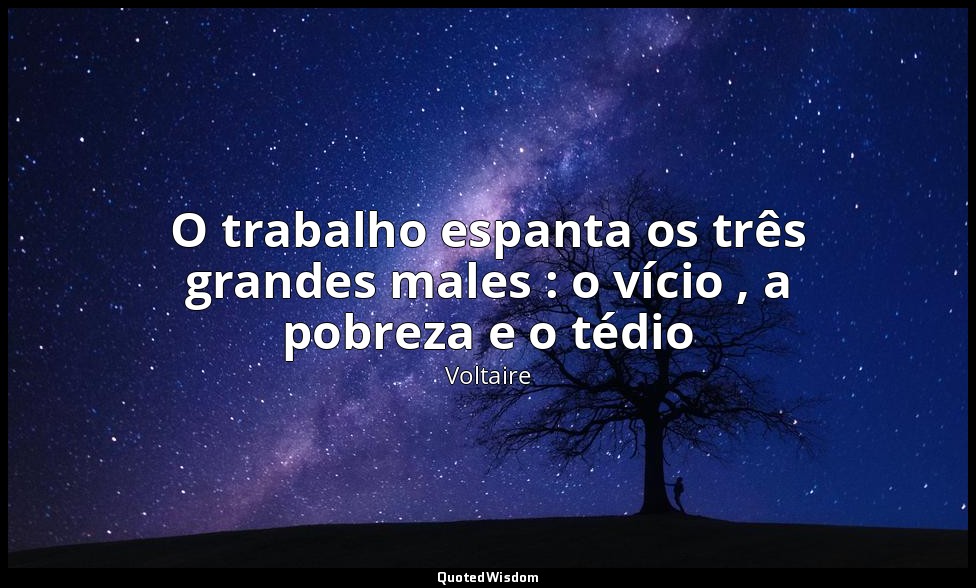 O trabalho espanta os três grandes males : o vício , a pobreza e o tédio — Voltaire