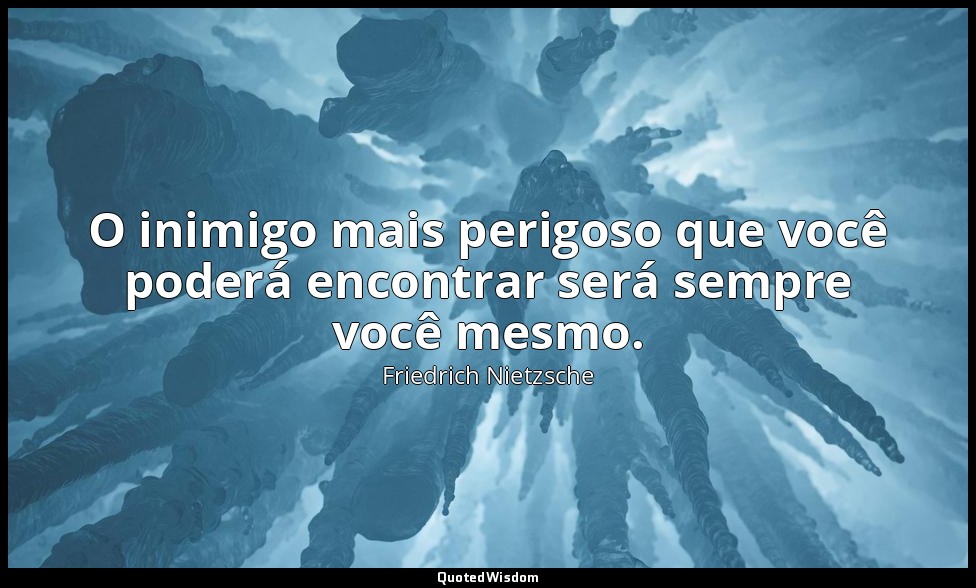 O inimigo mais perigoso que você poderá encontrar será sempre você mesmo. — Friedrich Nietzsche