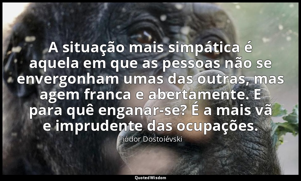 A situação mais simpática é aquela em que as pessoas não se envergonham umas das — Fiódor Dostoiévski