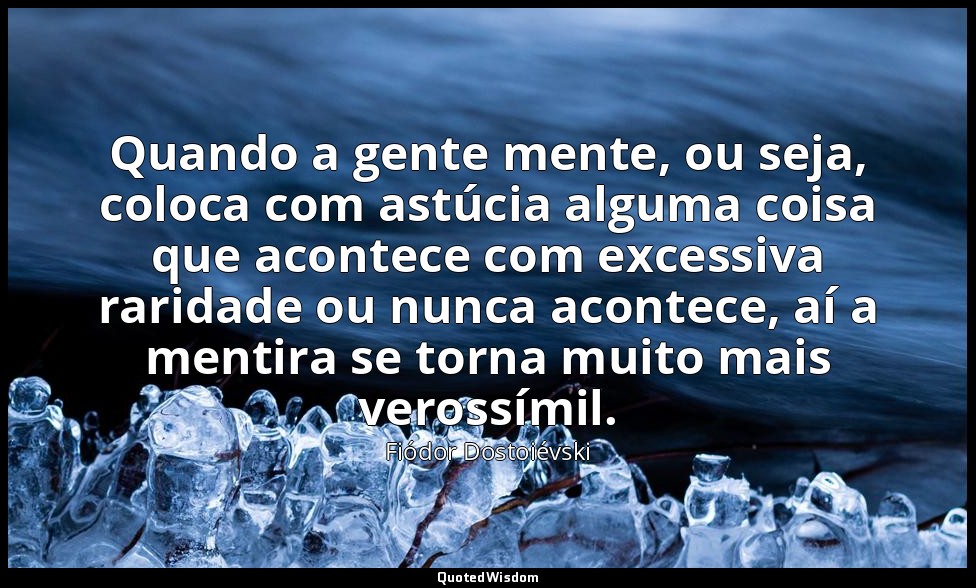 Quando a gente mente, ou seja, coloca com astúcia alguma coisa que acontece com  — Fiódor Dostoiévski