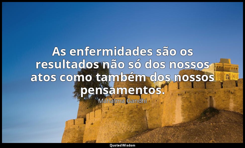 As enfermidades são os resultados não só dos nossos atos como também dos nossos  — Mahatma Gandhi