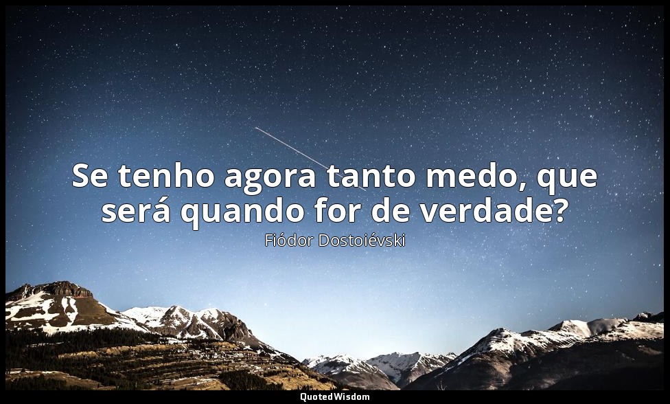 Se tenho agora tanto medo, que será quando for de verdade? — Fiódor Dostoiévski