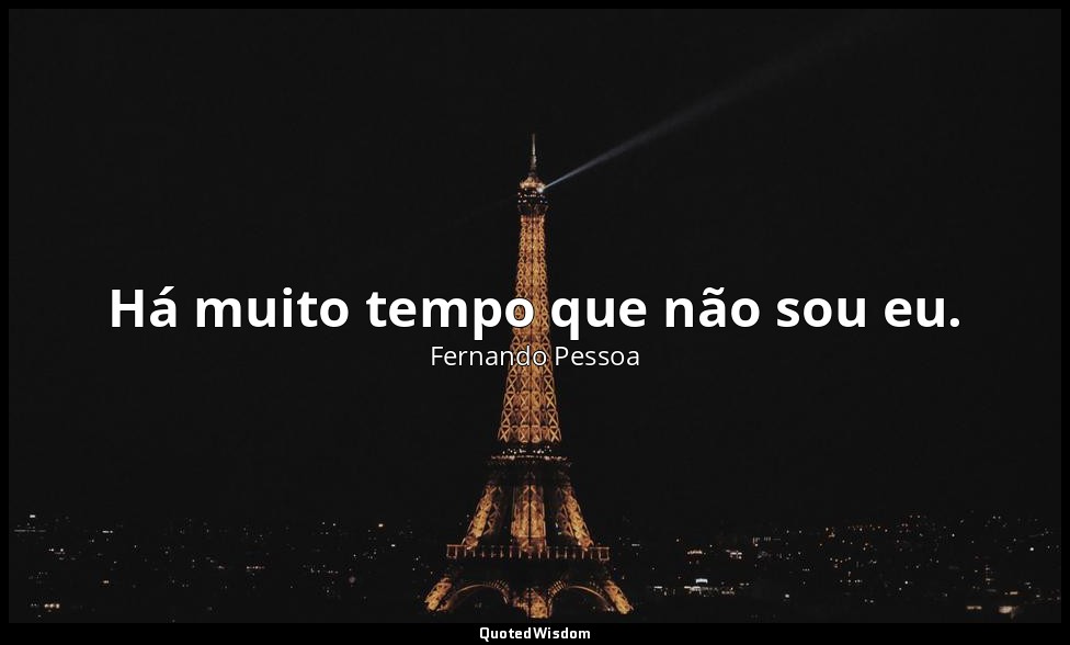 Há muito tempo que não sou eu. — Fernando Pessoa