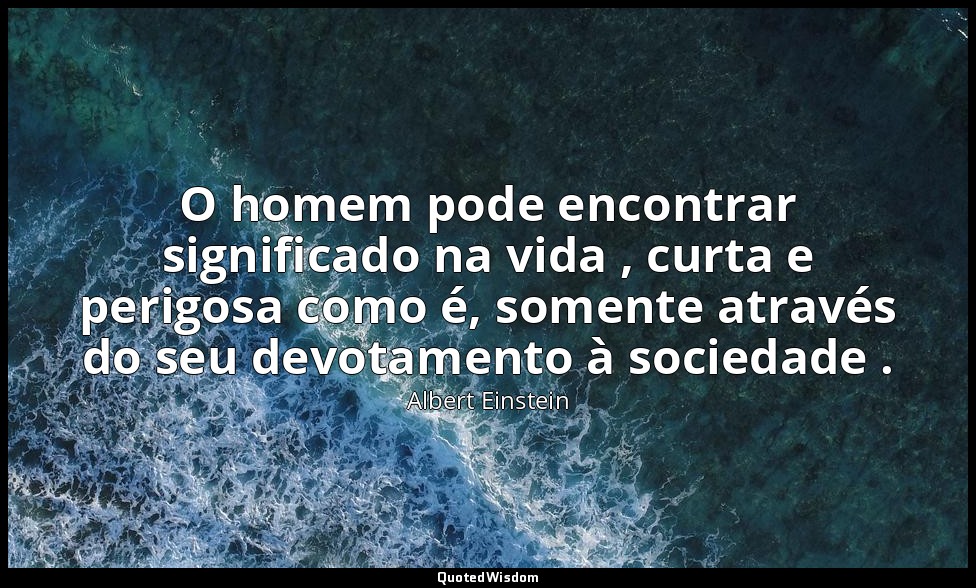 O homem pode encontrar significado na vida , curta e perigosa como é, somente at — Albert Einstein