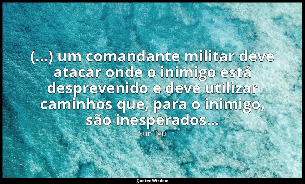 "(...) um comandante militar deve atacar onde o inimigo está desprevenido e deve — Sun Tzu