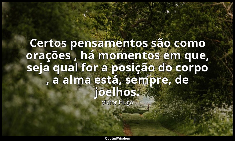 Certos pensamentos são como orações , há momentos em que, seja qual for a posiçã — Victor Hugo