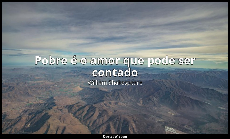 Pobre é o amor que pode ser contado — William Shakespeare