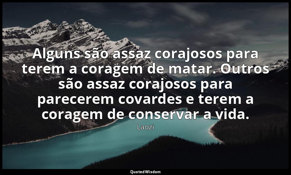 Alguns são assaz corajosos para terem a coragem de matar. Outros são assaz coraj — Laozi
