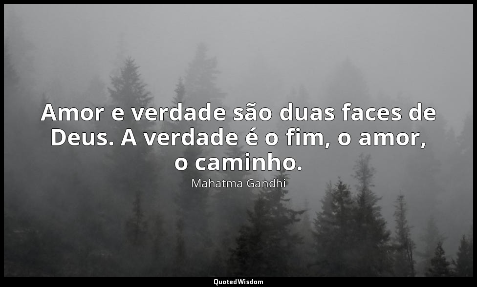 Amor e verdade são duas faces de Deus. A verdade é o fim, o amor, o caminho. — Mahatma Gandhi