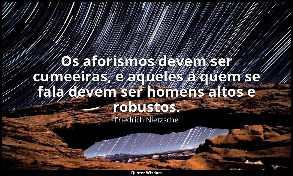 Os aforismos devem ser cumeeiras, e aqueles a quem se fala devem ser homens alto — Friedrich Nietzsche