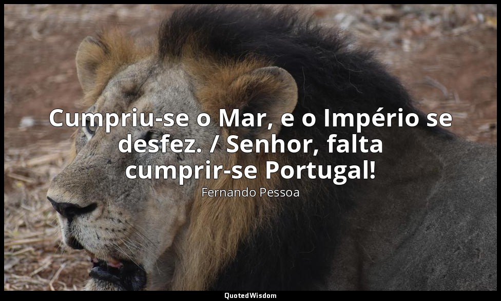 Cumpriu-se o Mar, e o Império se desfez. / Senhor, falta cumprir-se Portugal! — Fernando Pessoa