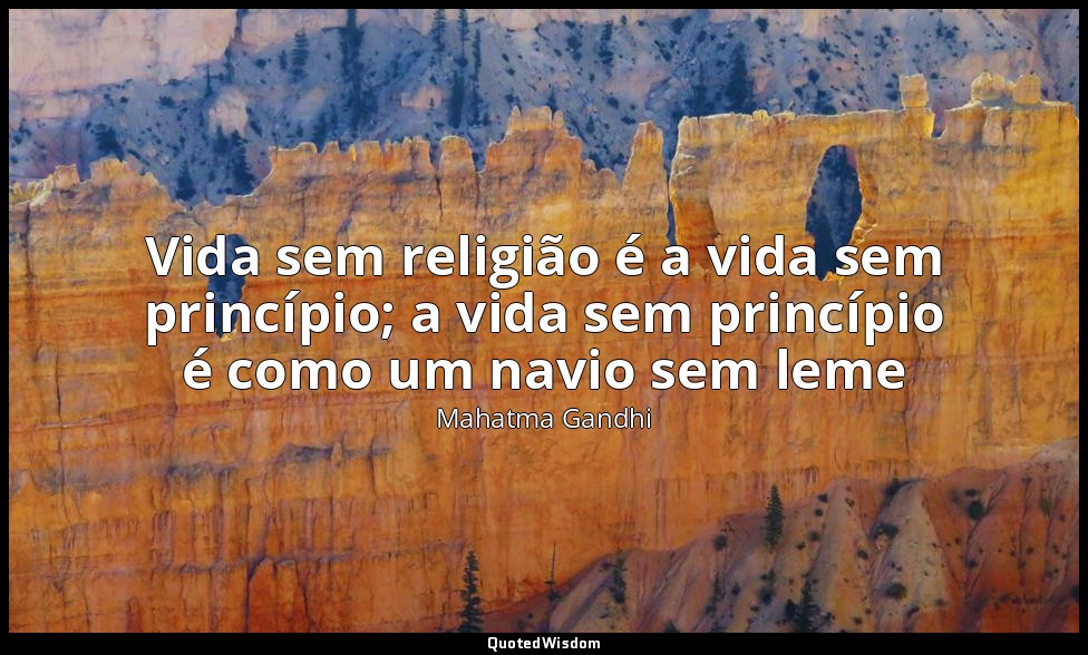 Vida sem religião é a vida sem princípio; a vida sem princípio é como um navio s — Mahatma Gandhi