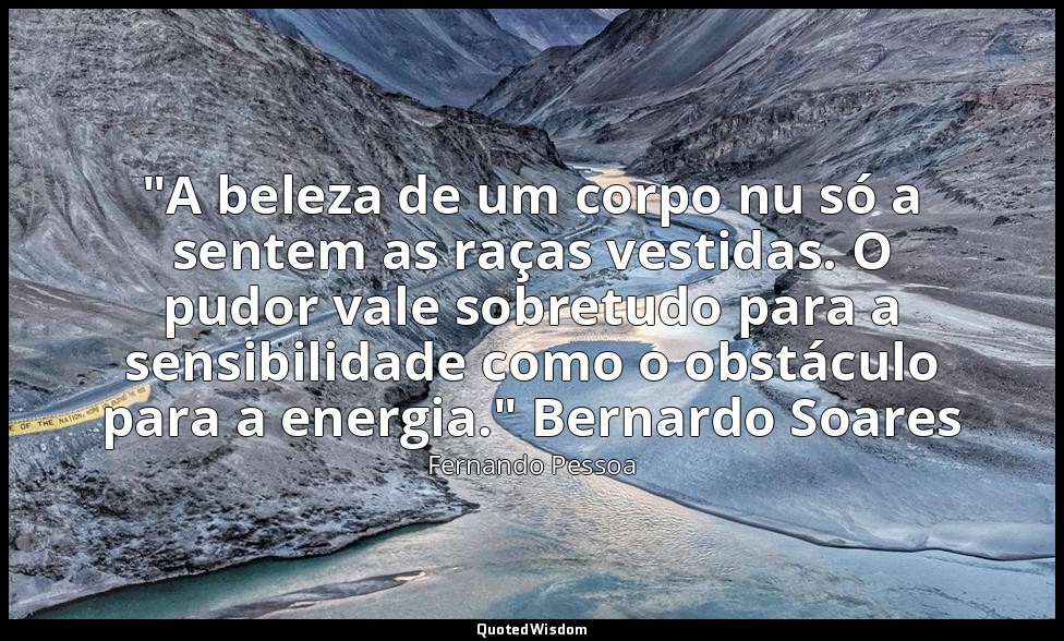 "A beleza de um corpo nu só a sentem as raças vestidas. O pudor vale sobretudo p — Fernando Pessoa